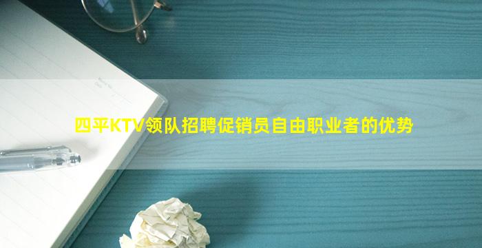 四平KTV领队招聘促销员自由职业者的优势
